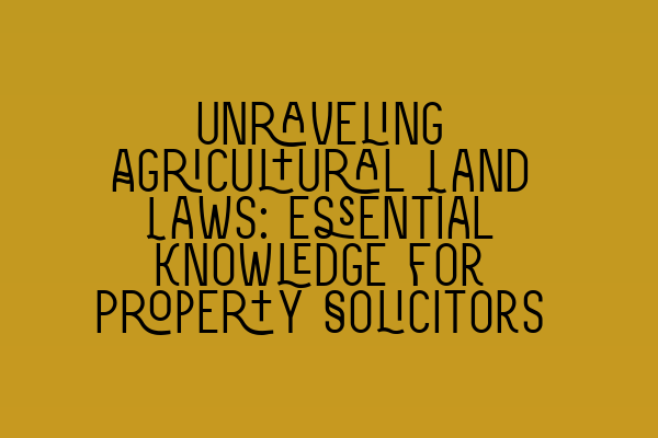 Featured image for Unraveling Agricultural Land Laws: Essential Knowledge for Property Solicitors