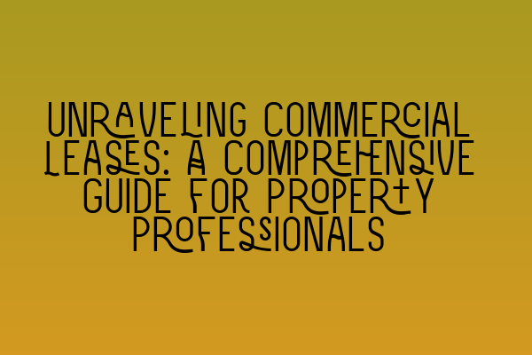 Unraveling Commercial Leases: A Comprehensive Guide for Property Professionals