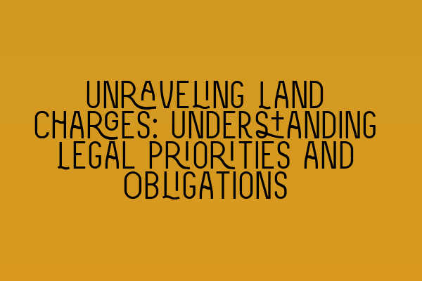 Featured image for Unraveling Land Charges: Understanding Legal Priorities and Obligations