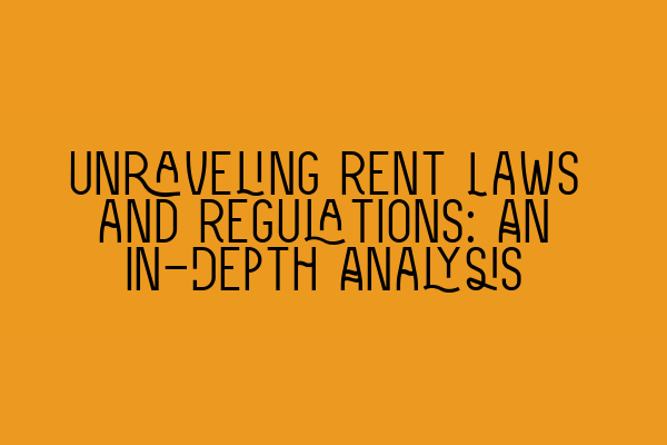 Unraveling Rent Laws and Regulations: An In-Depth Analysis