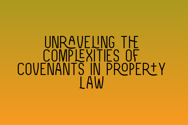 Unraveling the Complexities of Covenants in Property Law