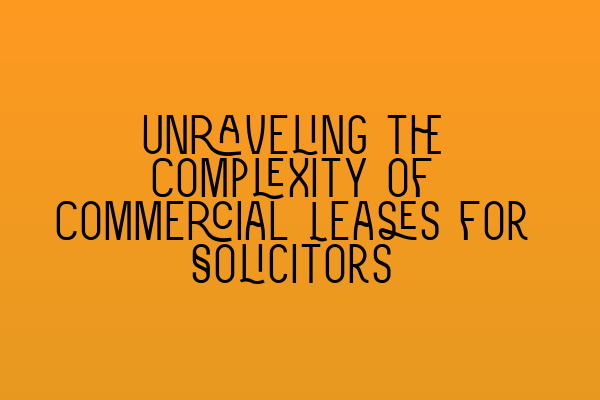 Unraveling the Complexity of Commercial Leases for Solicitors