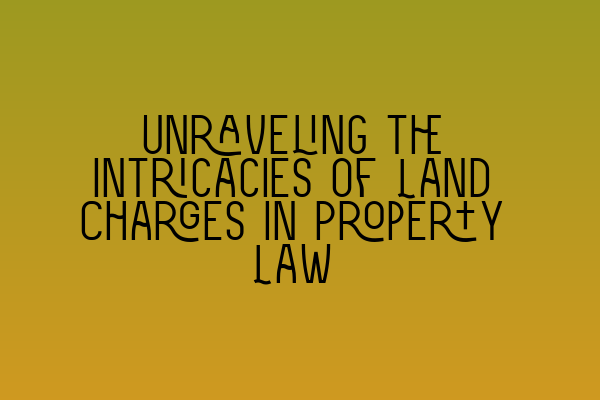 Unraveling the Intricacies of Land Charges in Property Law