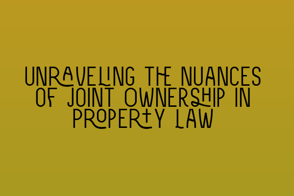 Featured image for Unraveling the Nuances of Joint Ownership in Property Law