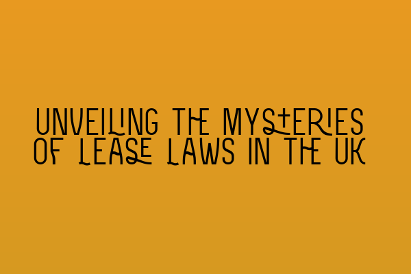 Unveiling the Mysteries of Lease Laws in the UK