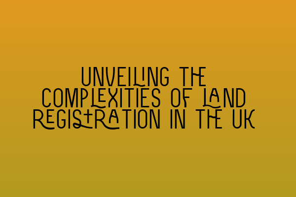 Featured image for Unveiling the complexities of land registration in the UK