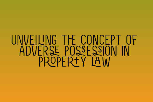 Unveiling the concept of adverse possession in property law