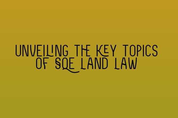 Unveiling the key topics of SQE Land Law