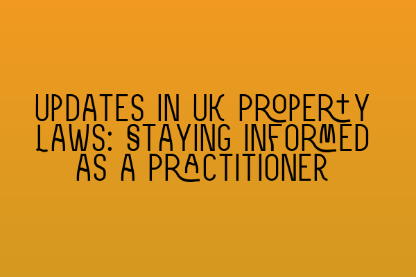 Updates in UK Property Laws: Staying Informed as a Practitioner