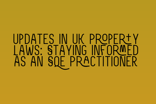 Updates in UK Property Laws: Staying Informed as an SQE Practitioner