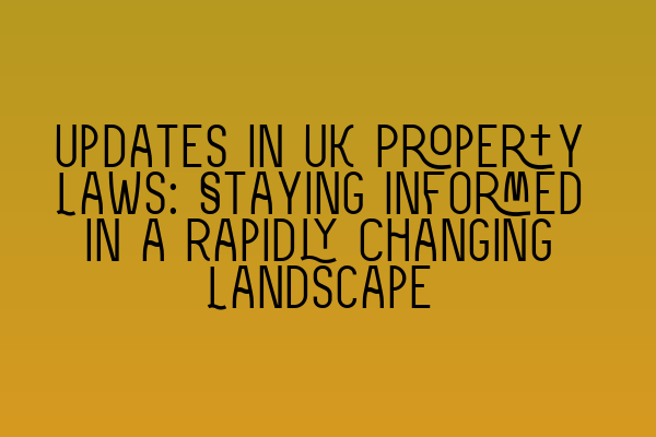 Featured image for Updates in UK Property Laws: Staying Informed in a Rapidly Changing Landscape
