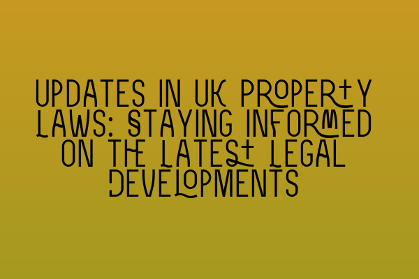 Updates in UK Property Laws: Staying Informed on the Latest Legal Developments