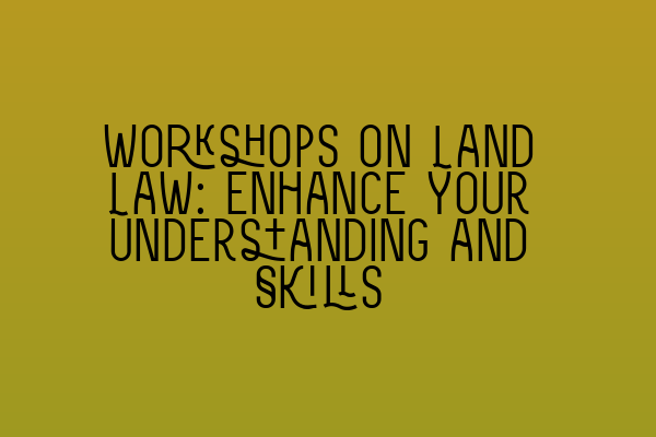 Featured image for Workshops on Land Law: Enhance Your Understanding and Skills