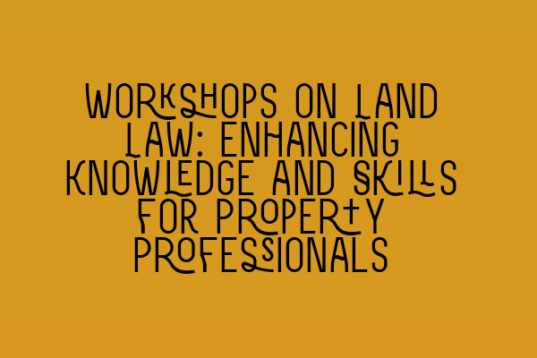 Featured image for Workshops on Land Law: Enhancing Knowledge and Skills for Property Professionals