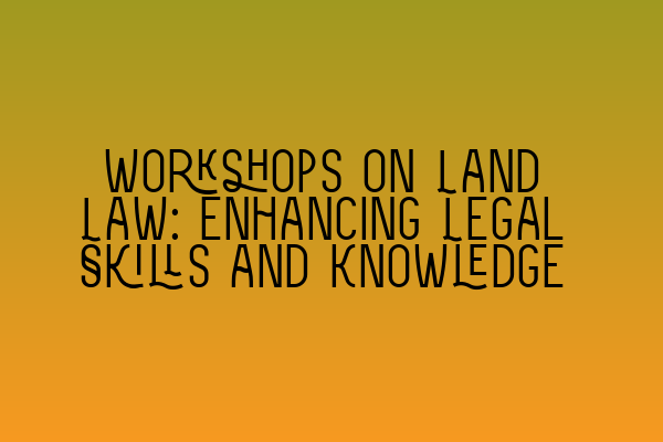 Workshops on Land Law: Enhancing Legal Skills and Knowledge