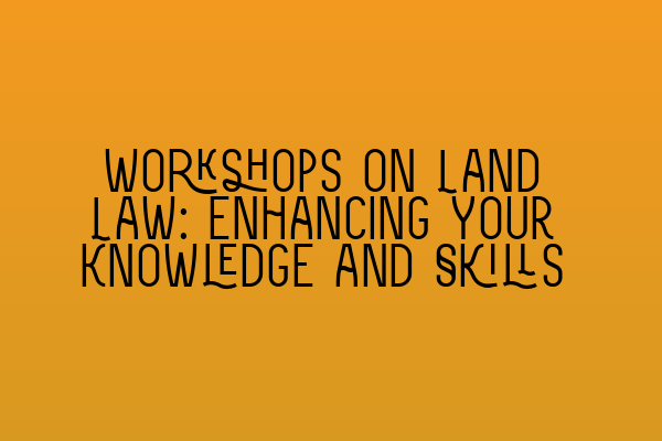Featured image for Workshops on Land Law: Enhancing Your Knowledge and Skills