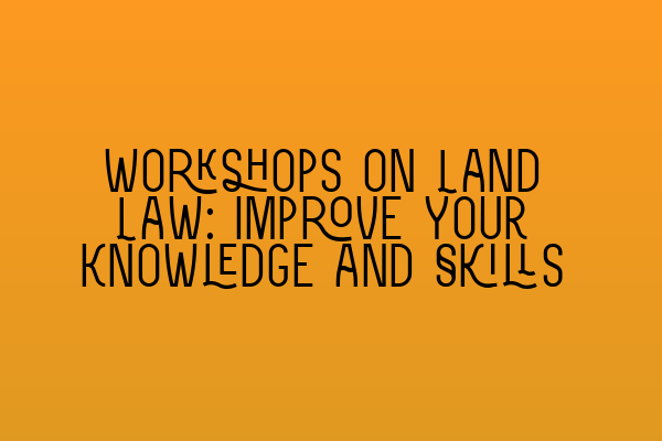 Featured image for Workshops on Land Law: Improve Your Knowledge and Skills