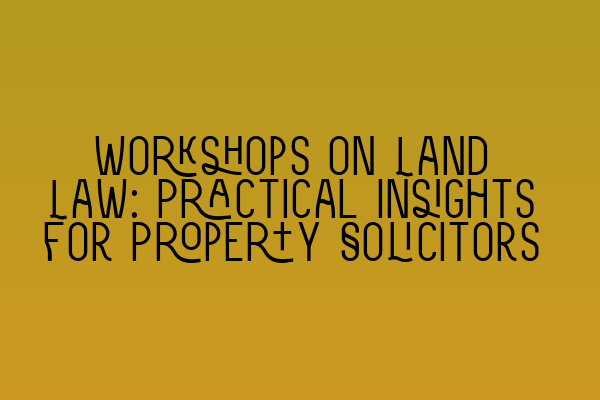 Featured image for Workshops on Land Law: Practical Insights for Property Solicitors